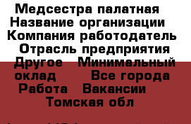 Медсестра палатная › Название организации ­ Компания-работодатель › Отрасль предприятия ­ Другое › Минимальный оклад ­ 1 - Все города Работа » Вакансии   . Томская обл.